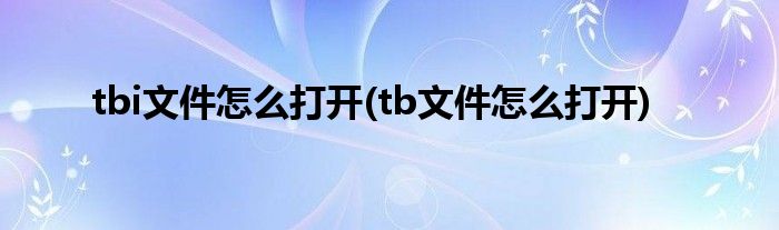 tbi文件怎么打開(tb文件怎么打開)