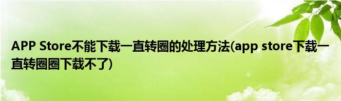 APP Store不能下載一直轉圈的處理方法(app store下載一直轉圈圈下載不了)