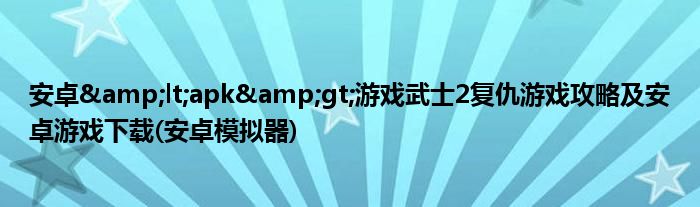安卓&lt;apk&gt;游戲武士2復仇游戲攻略及安卓游戲下載(安卓模擬器)
