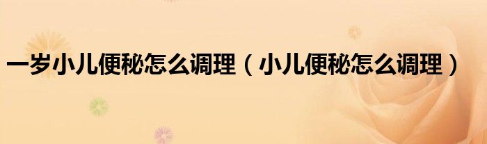 一歲小兒便秘怎么調理（小兒便秘怎么調理）