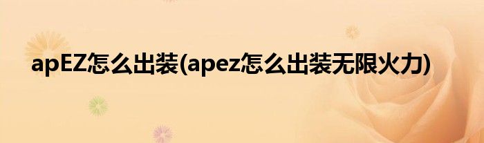 apEZ怎么出裝(apez怎么出裝無限火力)