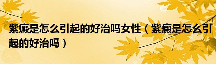 紫癜是怎么引起的好治嗎女性（紫癜是怎么引起的好治嗎）