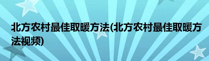 北方農村最佳取暖方法(北方農村最佳取暖方法視頻)