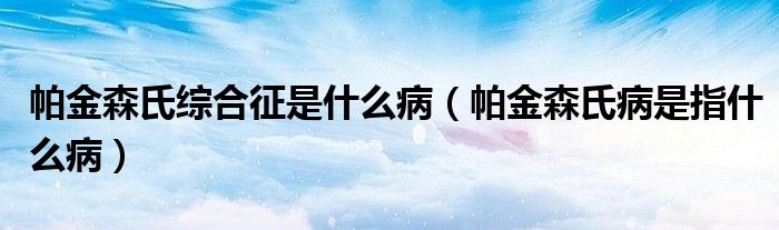 帕金森氏綜合征是什么?。ㄅ两鹕喜∈侵甘裁床。? /></span>
		<span id=