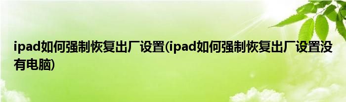 ipad如何強制恢復出廠設置(ipad如何強制恢復出廠設置沒有電腦)
