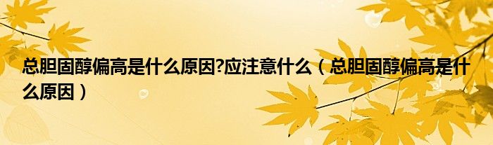 總膽固醇偏高是什么原因?應(yīng)注意什么(總膽固醇偏高是什么原因)