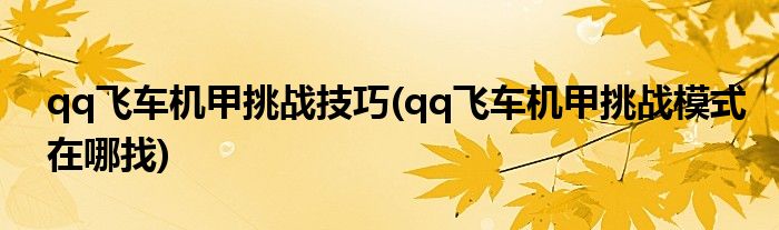 qq飛車機甲挑戰(zhàn)技巧(qq飛車機甲挑戰(zhàn)模式在哪找)