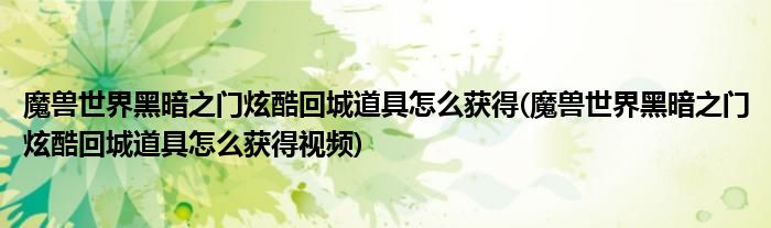 魔獸世界黑暗之門炫酷回城道具怎么獲得(魔獸世界黑暗之門炫酷回城道具怎么獲得視頻)