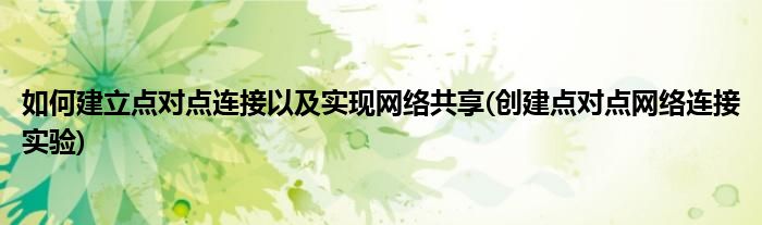 如何建立點對點連接以及實現(xiàn)網絡共享(創(chuàng)建點對點網絡連接實驗)