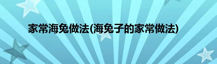 家常海兔做法(海兔子的家常做法)