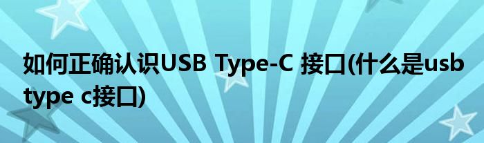 如何正確認識USB Type-C 接口(什么是usb type c接口)