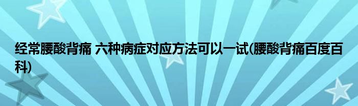 經(jīng)常腰酸背痛 六種病癥對(duì)應(yīng)方法可以一試(腰酸背痛百度百科)
