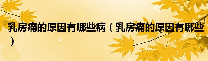 乳房痛的原因有哪些病（乳房痛的原因有哪些）
