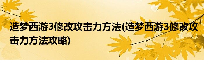 造夢(mèng)西游3修改攻擊力方法(造夢(mèng)西游3修改攻擊力方法攻略)