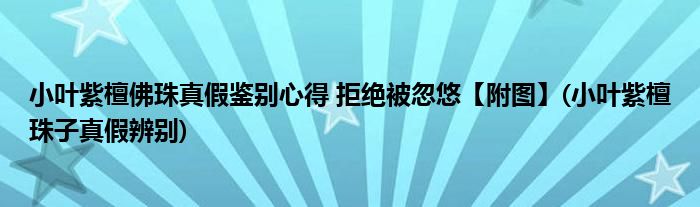 小葉紫檀佛珠真假鑒別心得 拒絕被忽悠【附圖】(小葉紫檀珠子真假辨別)