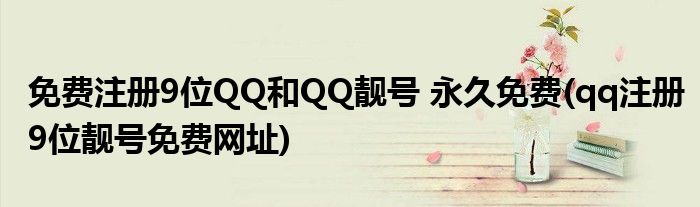 免費注冊9位QQ和QQ靚號 永久免費(qq注冊9位靚號免費網址)