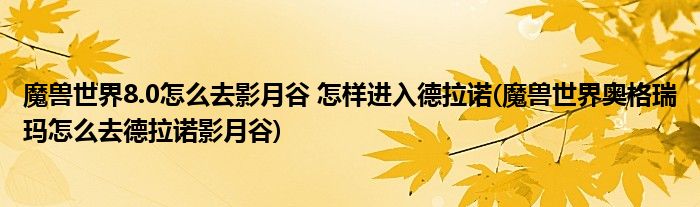 魔獸世界8.0怎么去影月谷 怎樣進入德拉諾(魔獸世界奧格瑞瑪怎么去德拉諾影月谷)