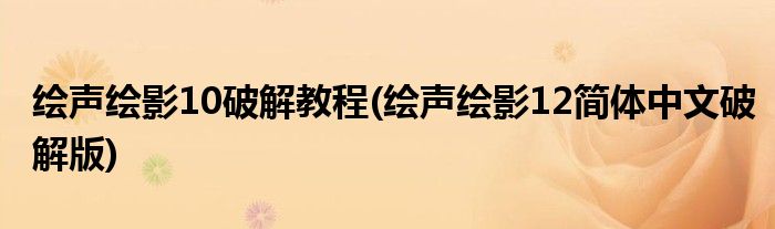 繪聲繪影10破解教程(繪聲繪影12簡(jiǎn)體中文破解版)