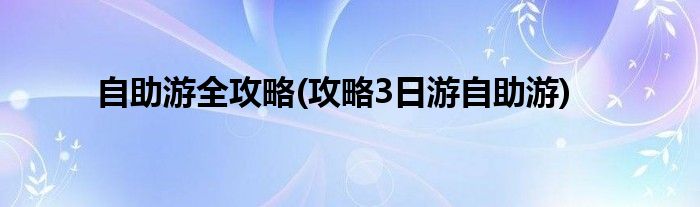 自助游全攻略(攻略3日游自助游)