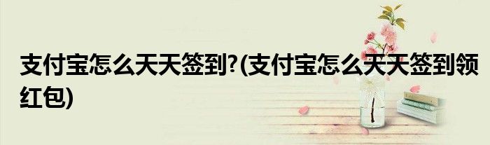 支付寶怎么天天簽到?(支付寶怎么天天簽到領(lǐng)紅包)