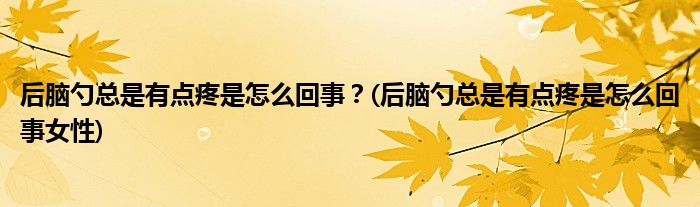 后腦勺總是有點疼是怎么回事？(后腦勺總是有點疼是怎么回事女性)
