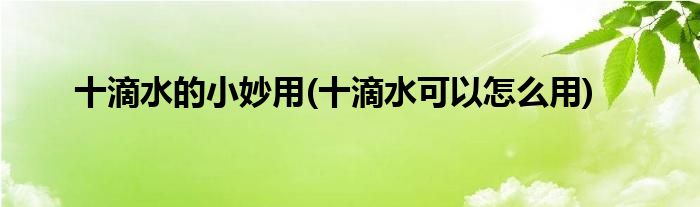 十滴水的小妙用(十滴水可以怎么用)