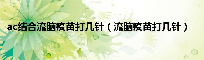 ac結(jié)合流腦疫苗打幾針（流腦疫苗打幾針）