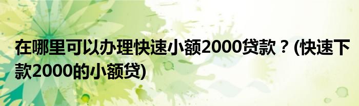 在哪里可以辦理快速小額2000貸款？(快速下款2000的小額貸)