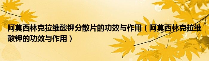 阿莫西林克拉維酸鉀分散片的功效與作用（阿莫西林克拉維酸鉀的功效與作用）