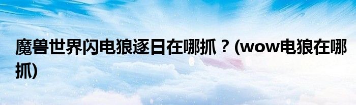 魔獸世界閃電狼逐日在哪抓？(wow電狼在哪抓)