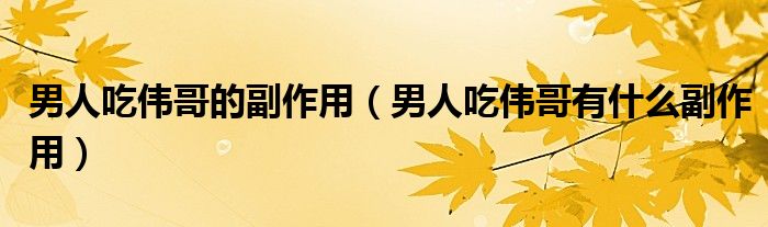 男人吃偉哥的副作用(男人吃偉哥有什么副作用)