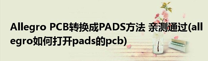 Allegro PCB轉(zhuǎn)換成PADS方法 親測通過(allegro如何打開pads的pcb)