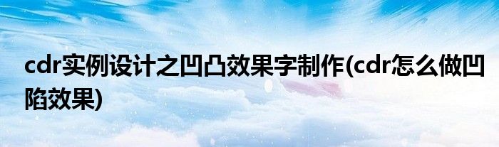 cdr實(shí)例設(shè)計(jì)之凹凸效果字制作(cdr怎么做凹陷效果)