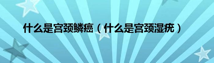 什么是宮頸鱗癌（什么是宮頸濕疣）