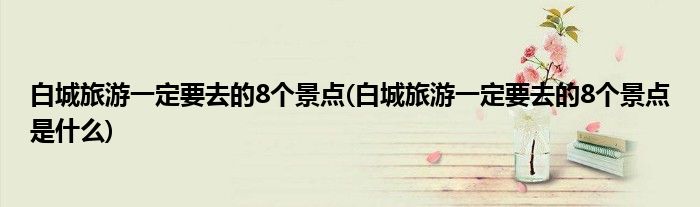 白城旅游一定要去的8個景點(白城旅游一定要去的8個景點是什么)