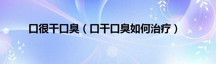 口很干口臭（口干口臭如何治療）