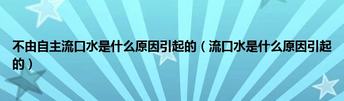 不由自主流口水是什么原因引起的(流口水是什么原因引起的)