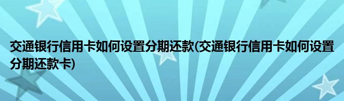 交通銀行信用卡如何設置分期還款(交通銀行信用卡如何設置分期還款卡)