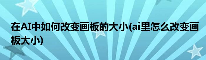 在AI中如何改變畫板的大小(ai里怎么改變畫板大小)