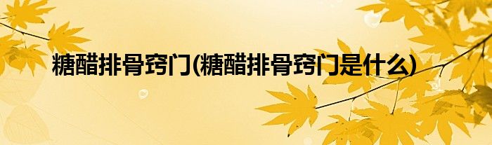 糖醋排骨竅門(糖醋排骨竅門是什么)