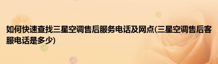 如何快速查找三星空調售后服務電話及網點(三星空調售后客服電話是多少)