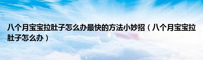 八個(gè)月寶寶拉肚子怎么辦最快的方法小妙招(八個(gè)月寶寶拉肚子怎么辦)