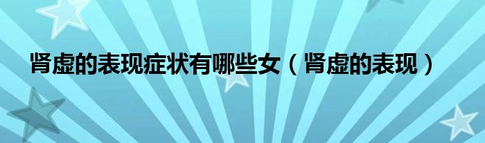 腎虛的表現(xiàn)癥狀有哪些女(腎虛的表現(xiàn))