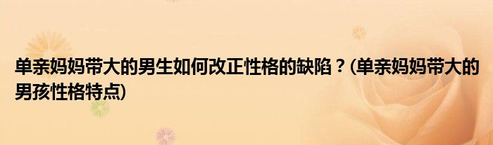 單親媽媽帶大的男生如何改正性格的缺陷？(單親媽媽帶大的男孩性格特點)