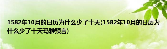 1582年10月的日歷為什么少了十天(1582年10月的日歷為什么少了十天瑪雅預言)