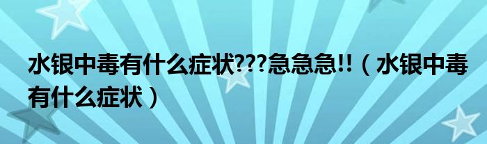 水銀中毒有什么癥狀???急急急!!(水銀中毒有什么癥狀)