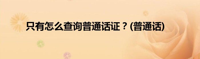 只有怎么查詢普通話證？(普通話)