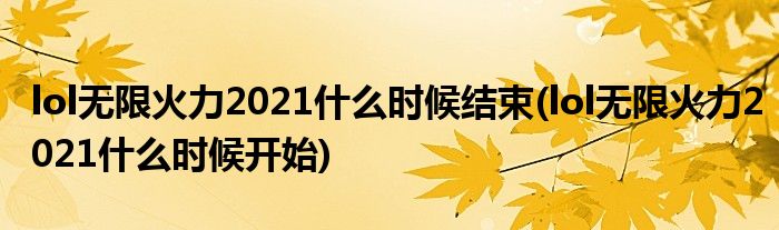 lol無限火力2021什么時候結(jié)束(lol無限火力2021什么時候開始)