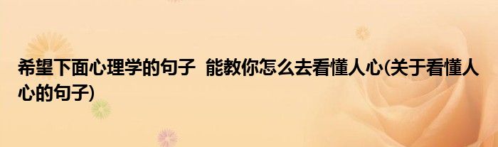 希望下面心理學(xué)的句子  能教你怎么去看懂人心(關(guān)于看懂人心的句子)