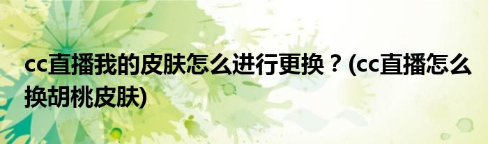 cc直播我的皮膚怎么進行更換？(cc直播怎么換胡桃皮膚)